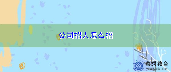 公司招人怎么招 公司招人怎么招