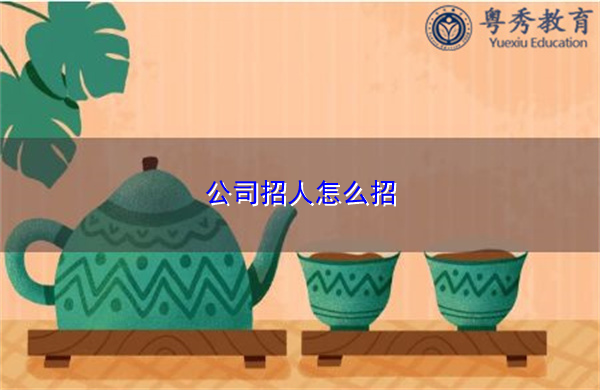 公司招人怎么招 公司招人怎么招