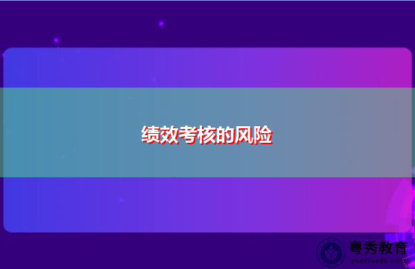 绩效考核的风险 绩效考核的风险