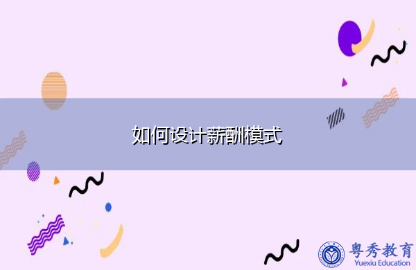 如何设计薪酬模式 如何设计薪酬模式