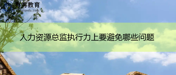 人力资源总监执行力上要避免哪些问题