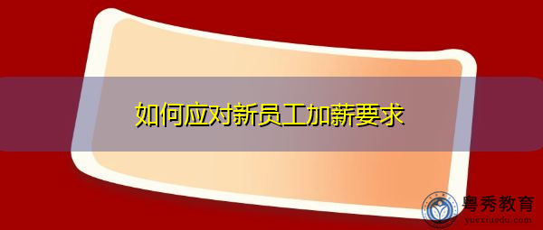 如何应对新员工加薪要求 如何应对新员工加薪要求