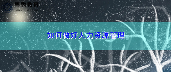 如何做好人力资源管理 如何做好人力资源管理