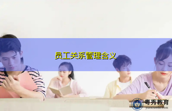 员工关系管理含义 员工关系管理含义