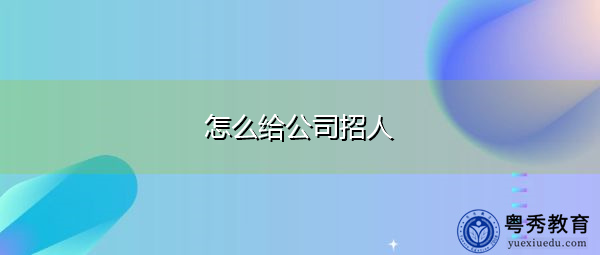 怎么给公司招人 怎么给公司招人