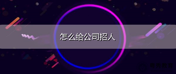 怎么给公司招人 怎么给公司招人