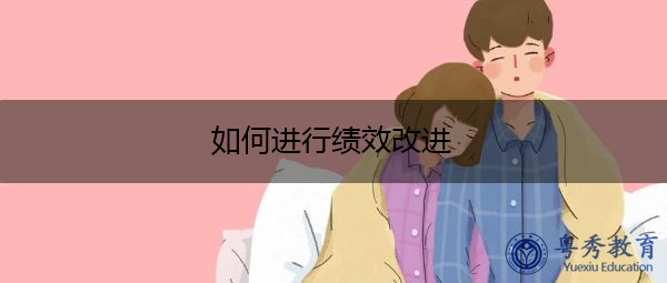 如何进行绩效改进 如何进行绩效改进