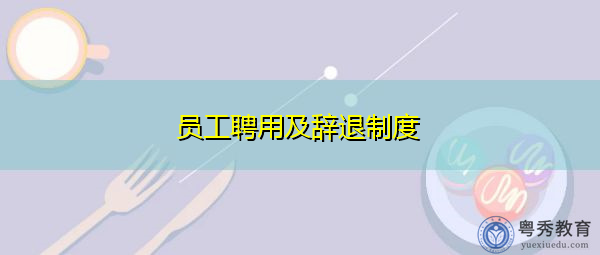 员工聘用及辞退制度 员工聘用及辞退制度