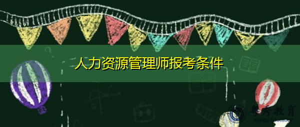 人力资源管理师报考条件 人力资源管理师报考条件