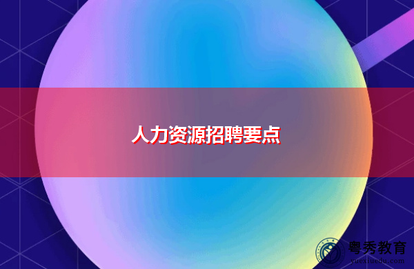 人力资源招聘要点 人力资源招聘要点