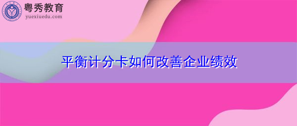 平衡计分卡如何改善企业绩效 平衡计分卡如何改善企业绩效