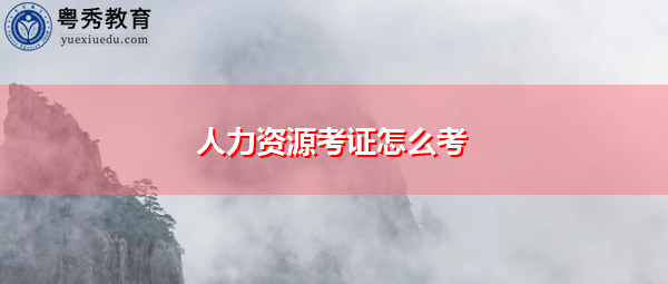 人力资源考证怎么考 人力资源考证怎么考