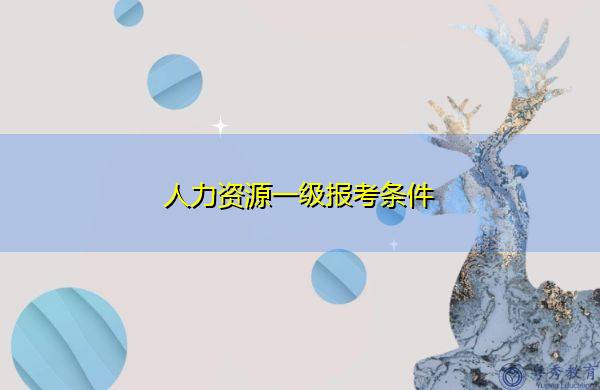 人力资源一级报考条件 人力资源一级报考条件
