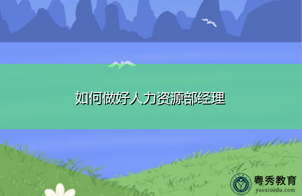 如何做好人力资源部经理 如何做好人力资源部经理