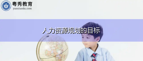 人力资源规划的目标 人力资源规划的目标