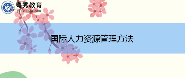 国际人力资源管理方法 国际人力资源管理方法