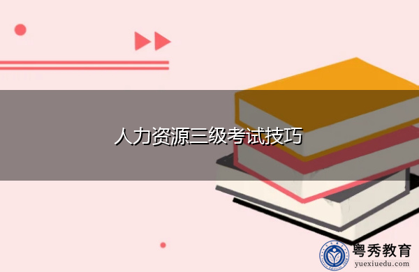 人力资源三级考试技巧 人力资源三级考试技巧