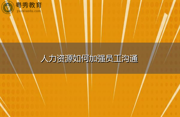 人力资源如何加强员工沟通 人力资源如何加强员工沟通