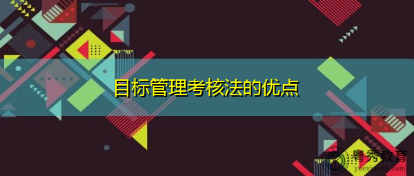 目标管理考核法的优点 目标管理考核法的优点
