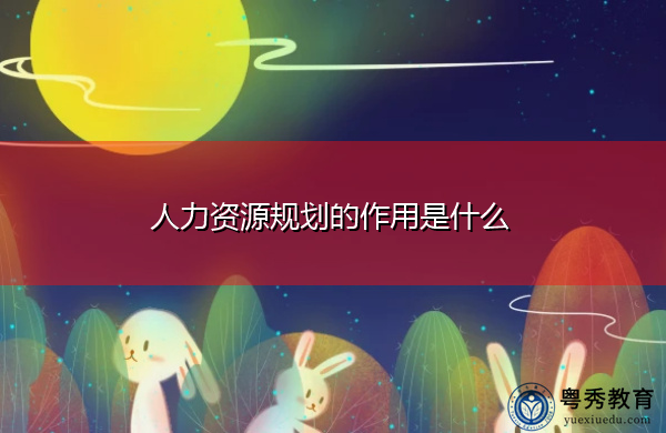 人力资源规划的作用是什么 人力资源规划的作用是什么