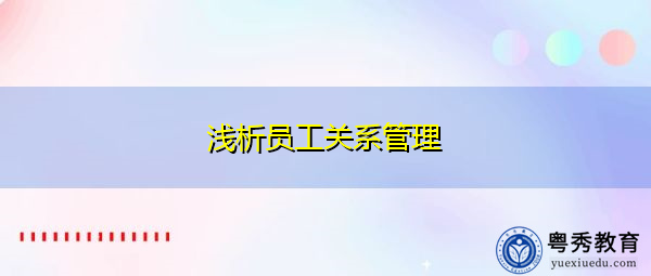 浅析员工关系管理 浅析员工关系管理