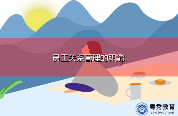 员工关系管理的职能 员工关系管理的职能