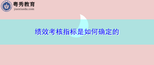 绩效考核指标是如何确定的