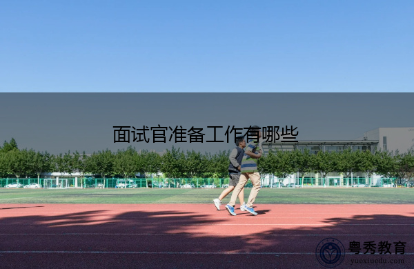 面试官准备工作有哪些 面试官准备工作有哪些