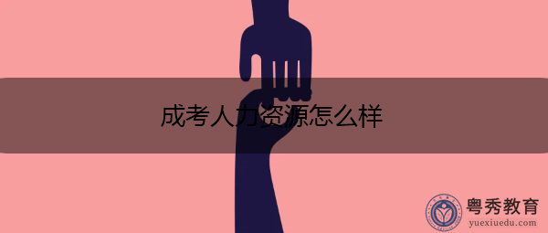 成考人力资源怎么样 成考人力资源怎么样