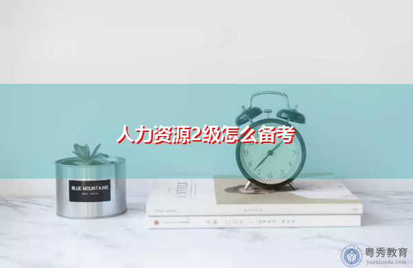 人力资源2级怎么备考 人力资源2级怎么备考