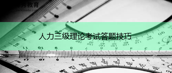 人力三级理论考试答题技巧 人力三级理论考试答题技巧