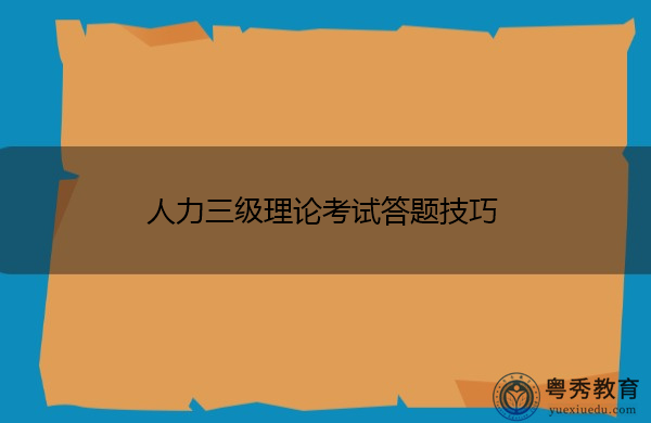 人力三级理论考试答题技巧 人力三级理论考试答题技巧