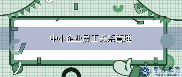 中小企业员工关系管理 中小企业员工关系管理