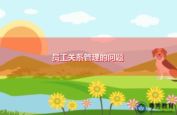 员工关系管理的问题 员工关系管理的问题