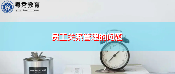 员工关系管理的问题 员工关系管理的问题