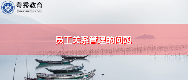 员工关系管理的问题 员工关系管理的问题