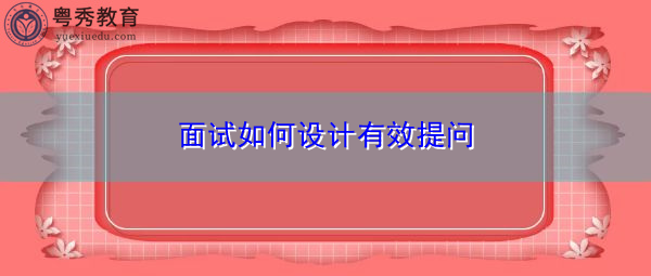 面试如何设计有效提问 面试如何设计有效提问