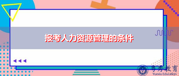 报考人力资源管理的条件 报考人力资源管理的条件