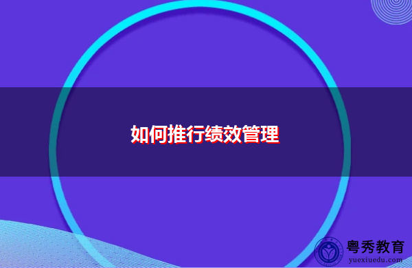 如何推行绩效管理 如何推行绩效管理