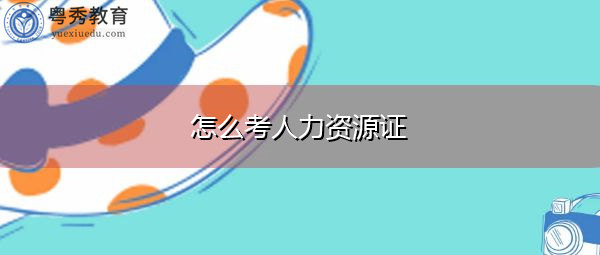 怎么考人力资源证 怎么考人力资源证