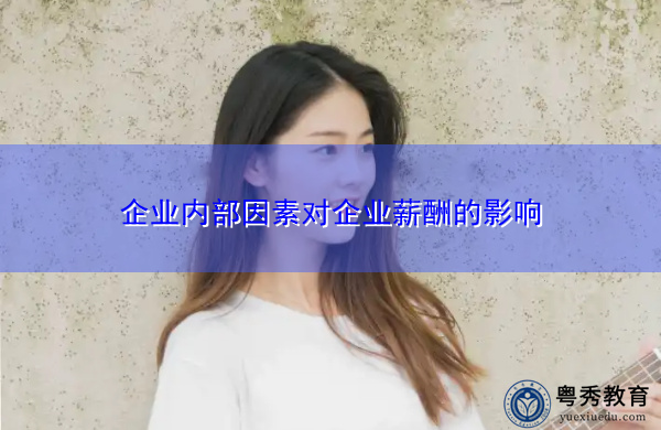 企业内部因素对企业薪酬的影响 企业内部因素对企业薪酬的影响
