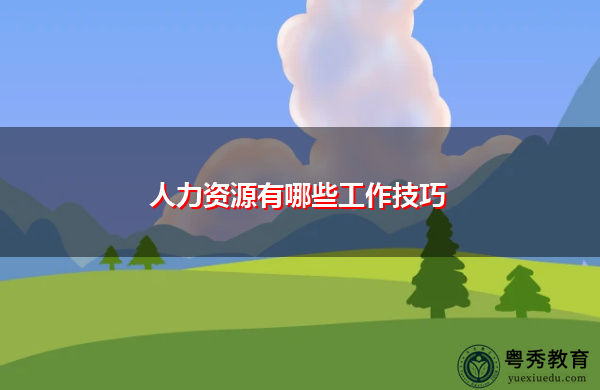 人力资源有哪些工作技巧 人力资源有哪些工作技巧