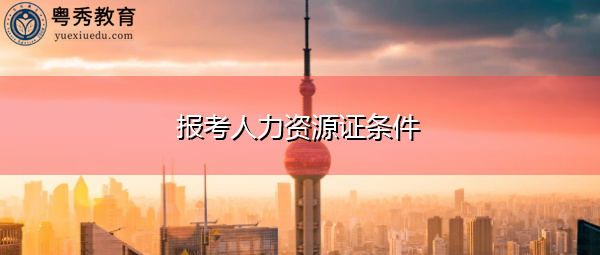 报考人力资源证条件 报考人力资源证条件