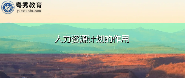 人力资源计划的作用 人力资源计划的作用
