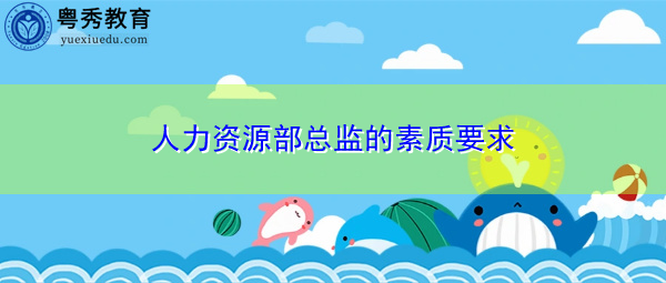 人力资源部总监的素质要求 人力资源部总监的素质要求