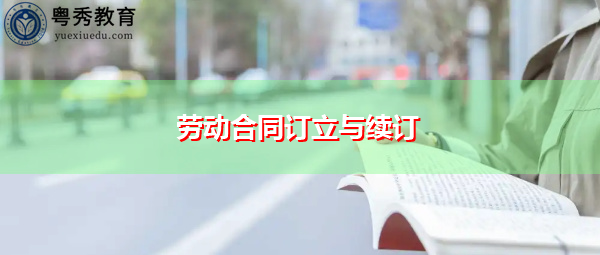 劳动合同订立与续订 劳动合同订立与续订