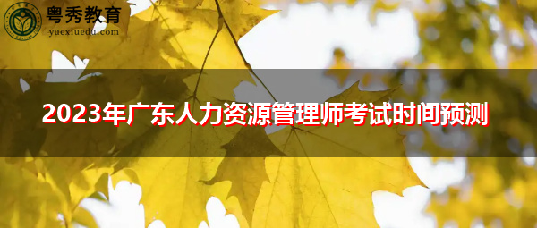 2023年广东人力资源管理师考试时间预测 2023年广东人力资源管理师考试时间预测