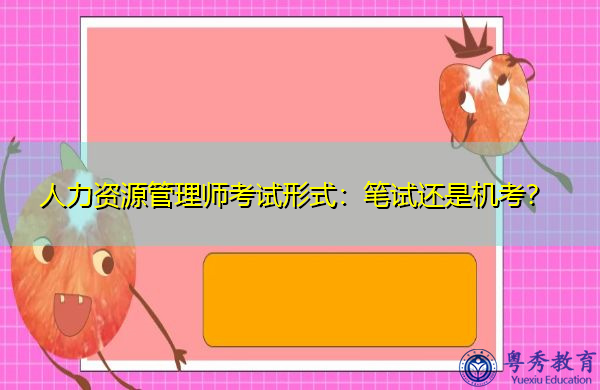 人力资源管理师考试形式:笔试还是机考? 人力资源管理师考试形式:笔试还是机考?