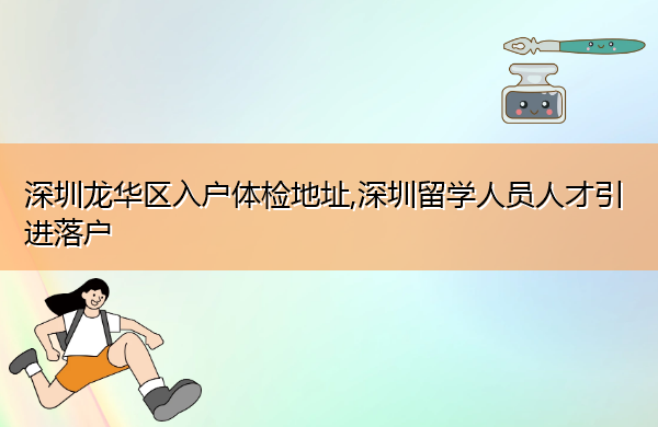 深圳龙华区入户体检地址,深圳留学人员人才引进落户 深圳龙华区入户体检地址,深圳留学人员人才引进落户
