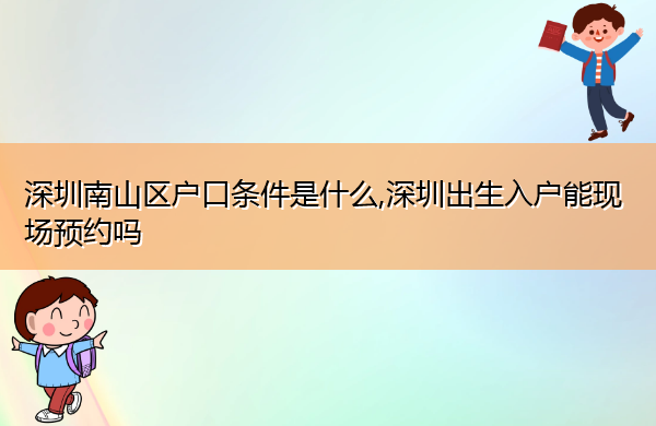 深圳南山区户口条件是什么,深圳出生入户能现场预约吗
